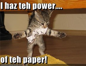 I haz teh power....  of teh paper!