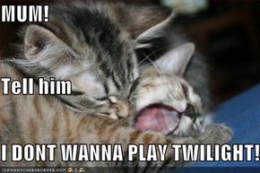 MUM! Tell him I DONT WANNA PLAY TWILIGHT!
