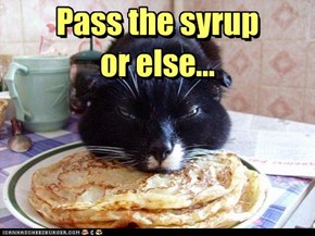 Pass the syrup or else...