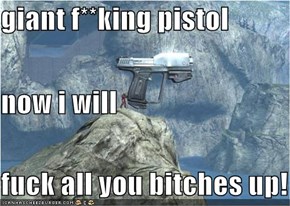 giant f**king pistol now i will  f**k all you bitches up!