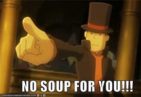 NO SOUP FOR YOU!!!