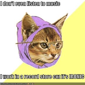 I don't even listen to music  I work in a record store cuz it's IRONIC