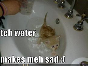 teh water makes meh sad :(
