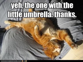 yeh, the one with the little umbrella. thanks.