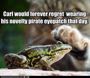 Carl would forever regret  wearing his novelty pirate eyepatch that day.