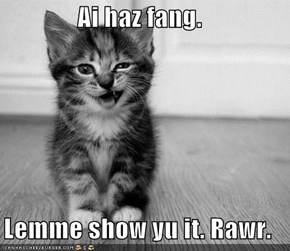 Ai haz fang.  Lemme show yu it. Rawr.