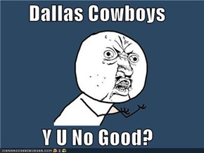 Dallas Cowboys  Y U No Good?