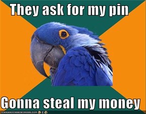 They ask for my pin  Gonna steal my money