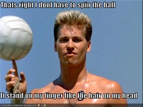 Thats right I dont have to spin the ball  It stand on my finger like the hair on my head