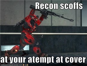 Recon scoffs  at your atempt at cover