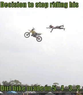 Decision to stop riding his  Dirt bike made in 5...4...3...2...
