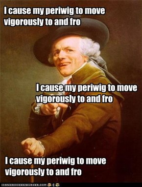 I cause my periwig to move vigorously to and fro