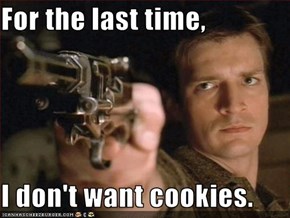 For the last time,  I don't want cookies.