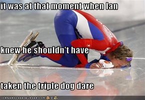 it was at that moment when Ian knew he shouldn't have taken the triple dog dare