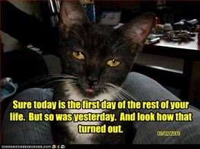 Sure today is the first day of the rest of your life.  But so was yesterday.  And look how that turned out.