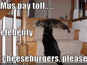 Mus pay toll..... elebenty  cheeseburgers, please.