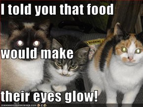 I told you that food would make their eyes glow!