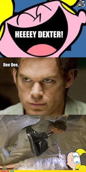 HEEEEY DEXTER!