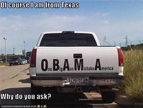 Of course I am from Texas  Why do you ask?