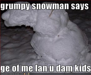 grumpy snowman says   ge of me lan u dam kids