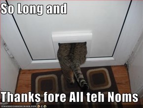 So Long and  Thanks fore All teh Noms