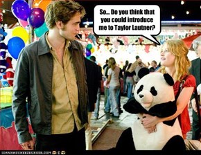 So... Do you think that you could introduce me to Taylor Lautner?