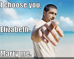 I choose you,  Elizabeth. Marry me.