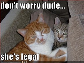 don't worry dude...  she's legal