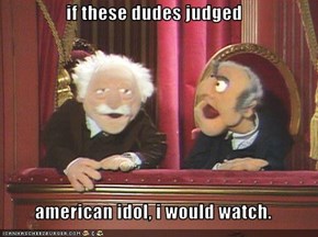 if these dudes judged  american idol, i would watch.