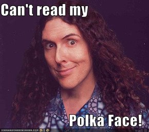 Can't read my  Polka Face!
