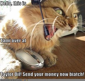 Hello, this is Tami over at Taylor Oil! Send your money now biatch!