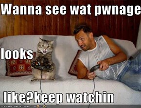 Wanna see wat pwnage looks  like?keep watchin