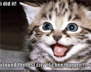 i did it!  i found the lost city of cheezburger!!!