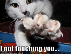 I not touching you...