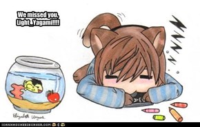 We missed you, Light_Yagami!!!!