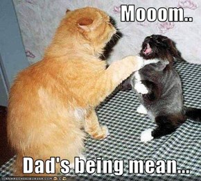 Mooom..  Dad's being mean...