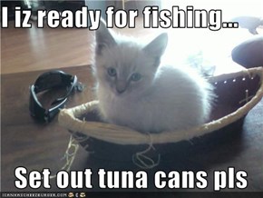 I iz ready for fishing...  Set out tuna cans pls
