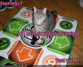 Four legs? So I have an unfair advantage Deal with it!