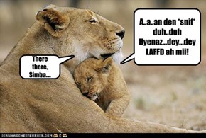 A..a..an den *snif* duh..duh Hyenaz...dey...dey LAFFD ah mii!