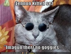 Lennon Kitteh sez  "Imagun therz no goggies..."