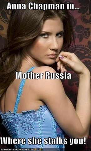 Anna Chapman in... Mother Russia Where she stalks you!