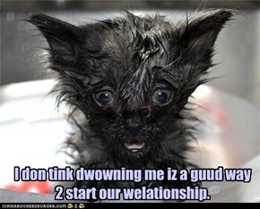 I don tink dwowning me iz a guud way 2 start our welationship.