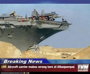 Breaking News - Aircraft carrier makes wrong turn at Albuquerque