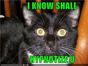 I KNOW SHALL              HYPNOTIZE U