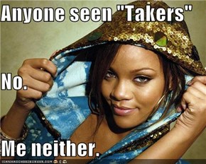 Anyone seen "Takers" No. Me neither.