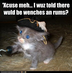 'Xcuse meh... I wuz told there wuld be wenches an rums?
