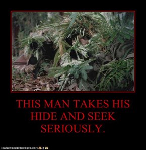 THIS MAN TAKES HIS HIDE AND SEEK SERIOUSLY.