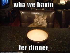 wha we havin  fer dinner