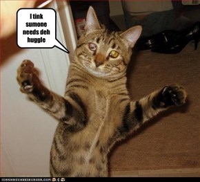 I Tinks Sumone Needs Deh Huggle