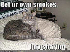 Get ur own smokes.    I no sharing.
